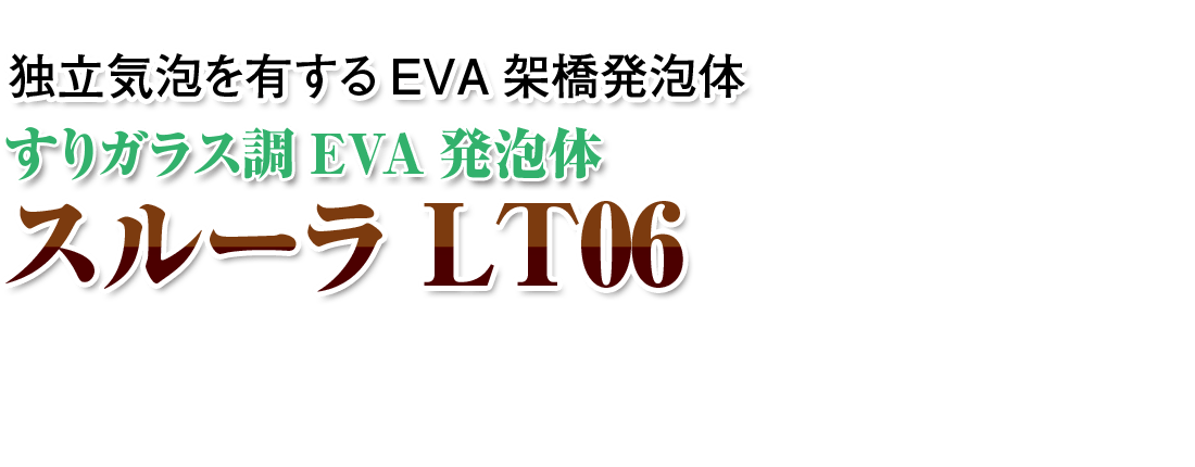 独立気泡を有するEVA架橋発泡体 すりガラス調EVA発泡体 スルーラLT06