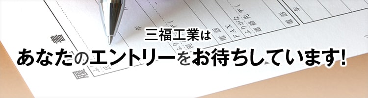 三福工業はあなたのエントリーをお待ちしています！