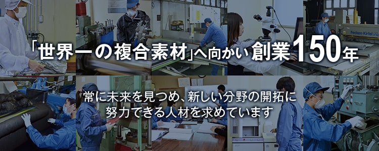 「世界一の複合素材」へ向かい創業150年 常に未来をみつめ、新しい分野の開拓に努力できる人材を求めています